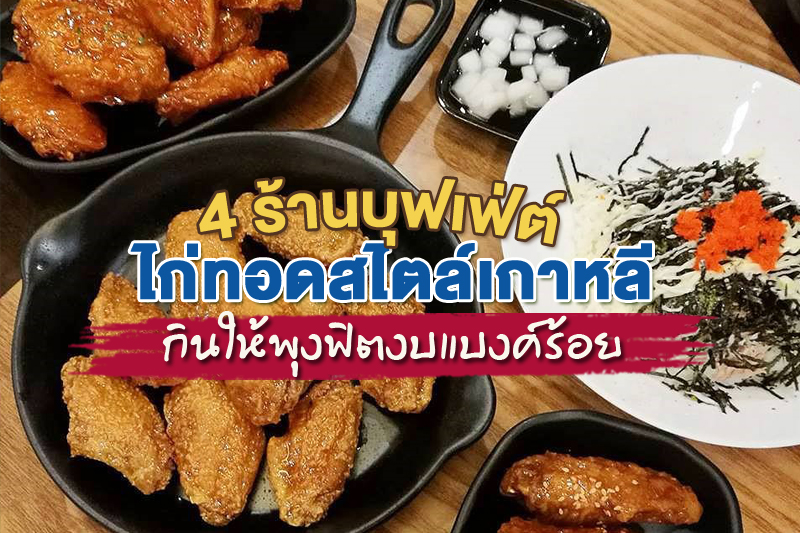 จุใจไม่อั้น!! 4 ร้านบุฟเฟ่ต์ไก่ทอดสไตล์เกาหลี กินให้พุงฟิตงบน้อยแบงค์ร้อย 3 ใบ